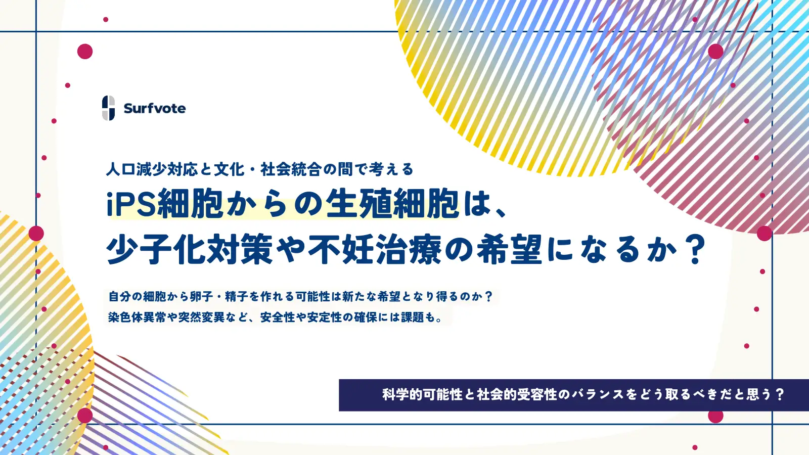 【投票開始】iPS細胞からの生殖細胞（卵子・精子）は、少子化対策や不妊治療の希望になると思う？